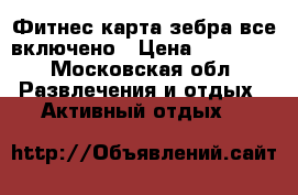 Фитнес-карта зебра все включено › Цена ­ 10 000 - Московская обл. Развлечения и отдых » Активный отдых   